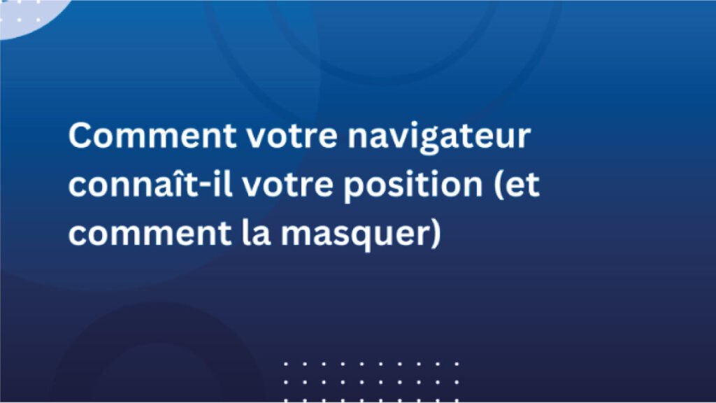 Comment-votre-navigateur-connaît-il-votre-position-(et-comment-la-masquer)