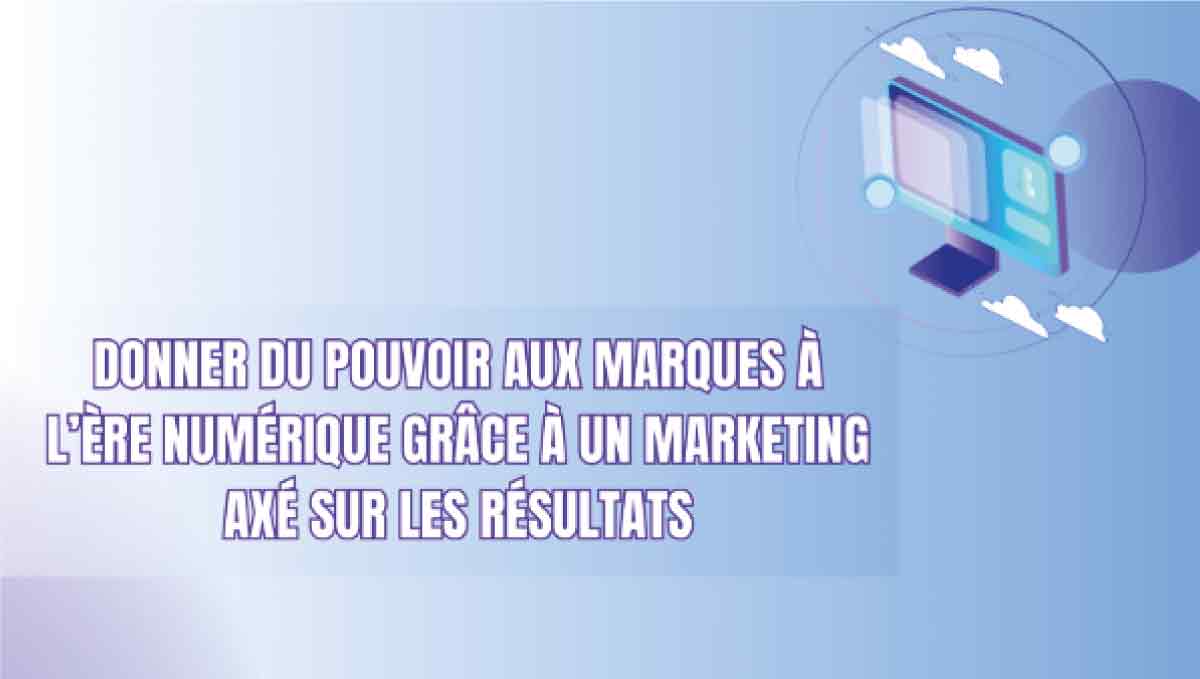 Donner-du-pouvoir-aux-marques-à-l’ère-numérique-grâce-à-un-marketing-axé-sur-les-résultats